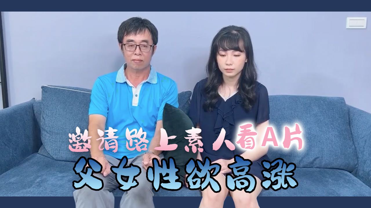 草榴视频-街头素人父女共赏激情片 禁忌对视后意外乱伦 真实偷拍记录欲望失控瞬间